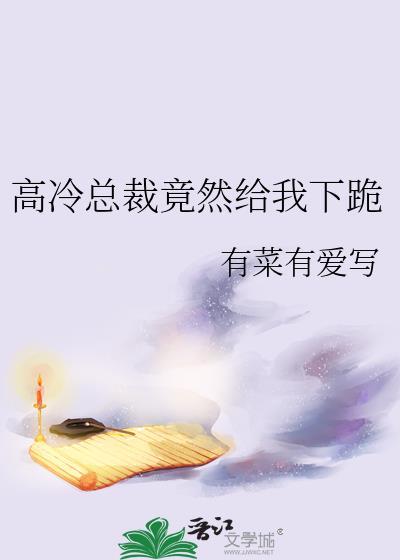 高冷总裁竟然给我下跪by有菜有爱写