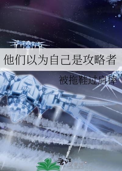 他们以为自己是攻略者TXT