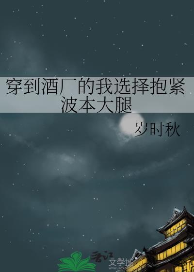 穿到酒厂的我选择抱紧波本大腿百度