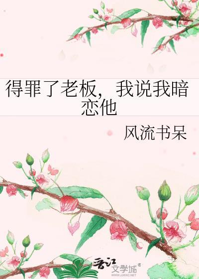 得罪了老板，我说我暗恋他